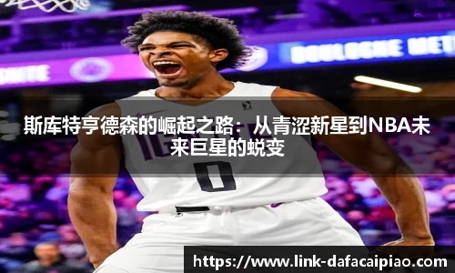 斯库特亨德森的崛起之路:从青涩新星到NBA未来巨星的蜕变