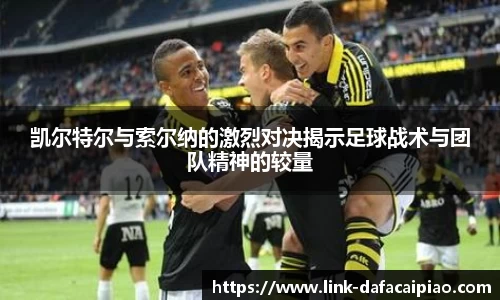 凯尔特尔与索尔纳的激烈对决揭示足球战术与团队精神的较量