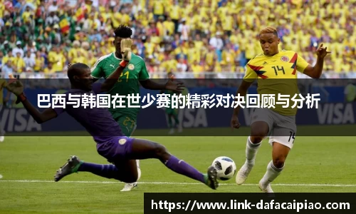 巴西与韩国在世少赛的精彩对决回顾与分析