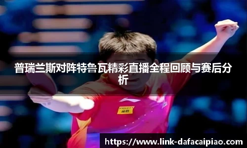 普瑞兰斯对阵特鲁瓦精彩直播全程回顾与赛后分析