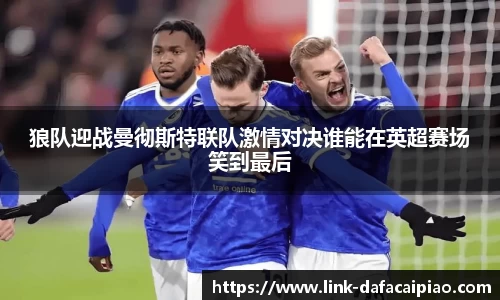 狼队迎战曼彻斯特联队激情对决谁能在英超赛场笑到最后