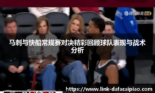 马刺与快船常规赛对决精彩回顾球队表现与战术分析