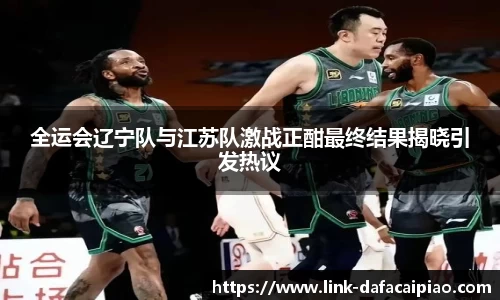 全运会辽宁队与江苏队激战正酣最终结果揭晓引发热议