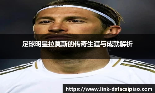 足球明星拉莫斯的传奇生涯与成就解析