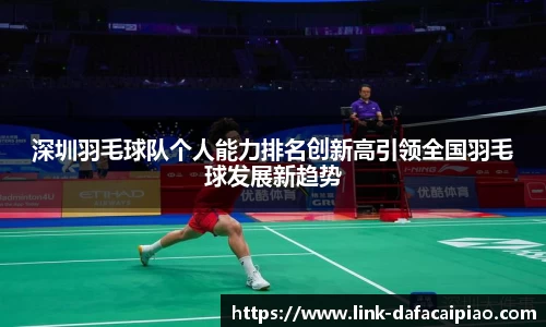 深圳羽毛球队个人能力排名创新高引领全国羽毛球发展新趋势