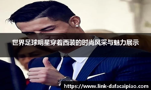 世界足球明星穿着西装的时尚风采与魅力展示