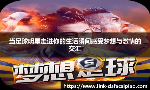 当足球明星走进你的生活瞬间感受梦想与激情的交汇