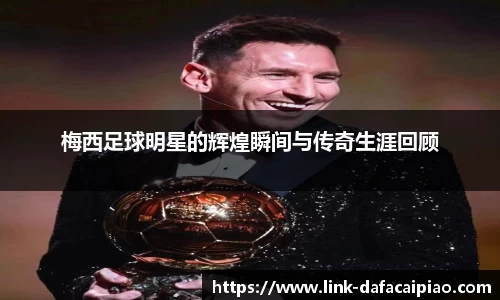 梅西足球明星的辉煌瞬间与传奇生涯回顾